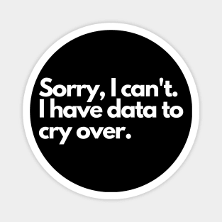 Sorry I can't, I have data to cry over Magnet